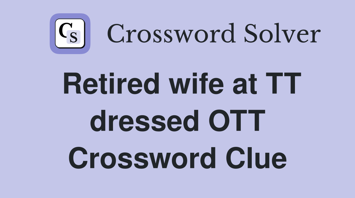 Retired wife at TT dressed OTT Crossword Clue Answers Crossword Solver